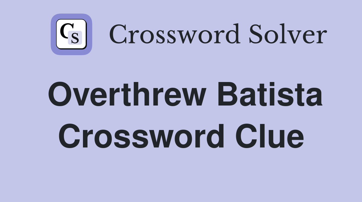 Overthrew Batista Crossword Clue Answers Crossword Solver
